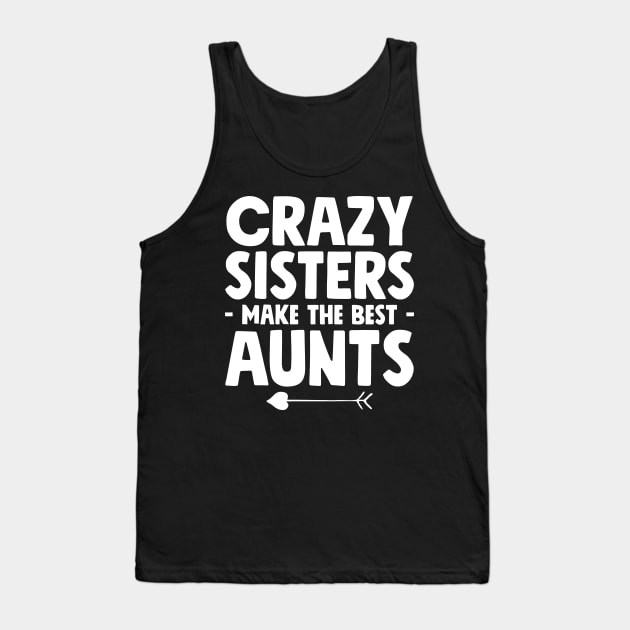 Crazy sisters make the best aunts Tank Top by captainmood